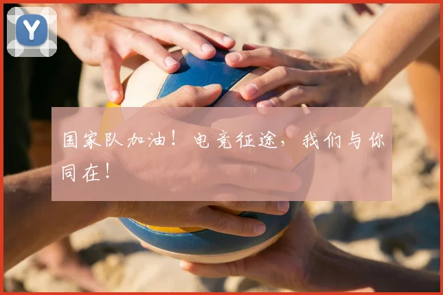 国家队加油！电竞征途，我们与你同在！